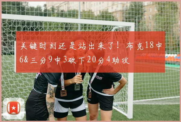关键时刻还是站出来了！布克18中6&三分9中3砍下20分4助攻