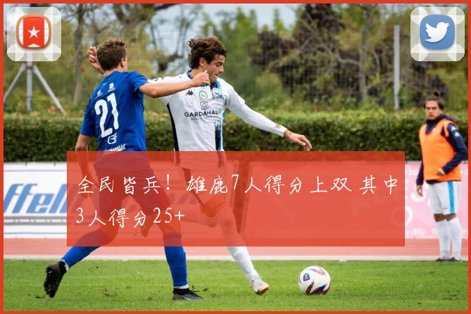 全民皆兵！雄鹿7人得分上双 其中3人得分25+