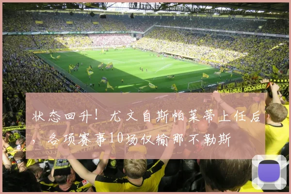 状态回升！尤文自斯帕莱蒂上任后，各项赛事10场仅输那不勒斯