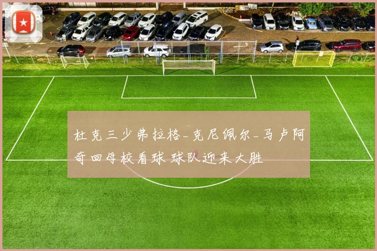 杜克三少弗拉格_克尼佩尔_马卢阿奇回母校看球 球队迎来大胜